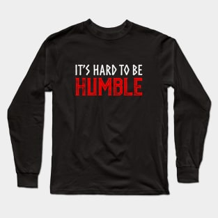 It's hard to Be Humble. Long Sleeve T-Shirt